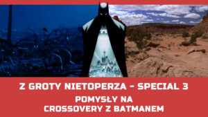 Pomysły na crossovery z Batmanem (Z Groty Nietoperza Special #3)
